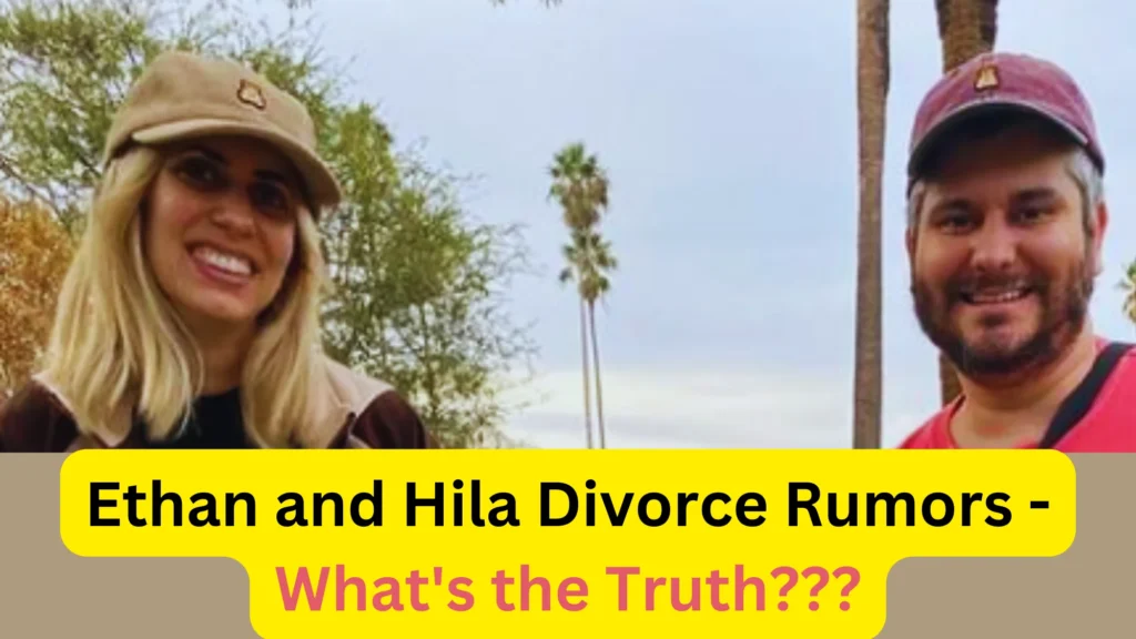 Ethan and Hila Divorce Rumors – What’s the Truth? Ethan and Hila Divorce