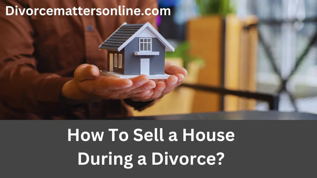 How To Sell a House During a Divorce? (Super Easy Steps)