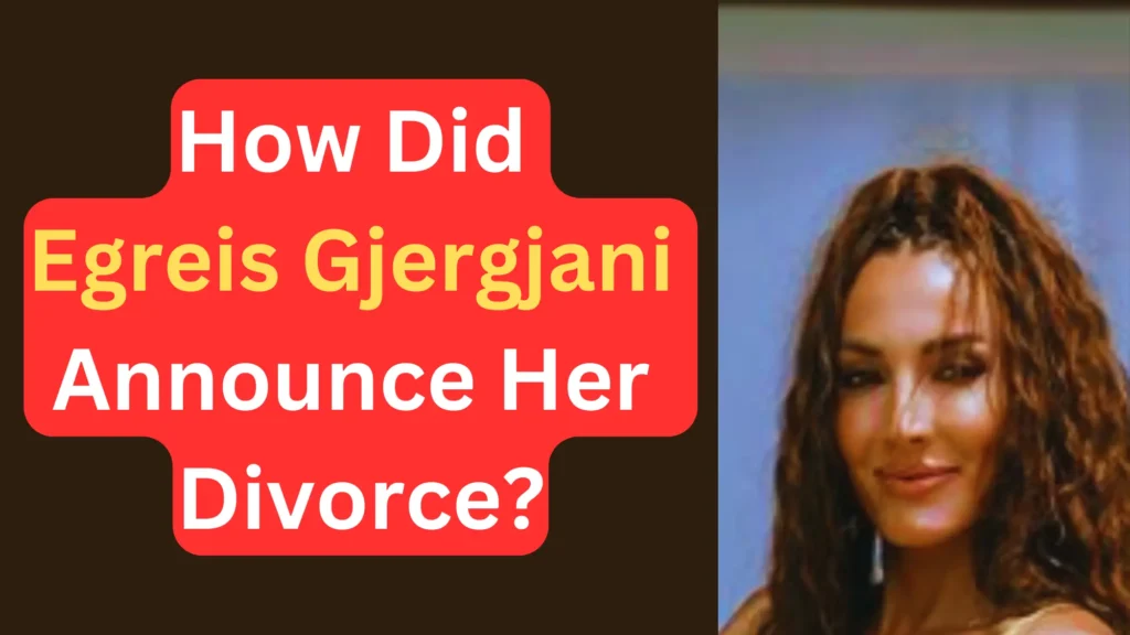 How Did Egreis Gjergjani Announce Her Divorce